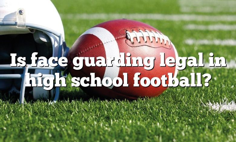 Is face guarding legal in high school football?