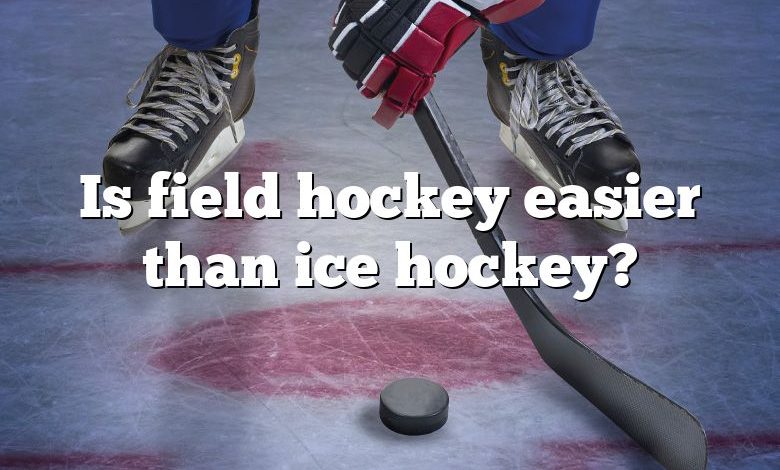 Is field hockey easier than ice hockey?