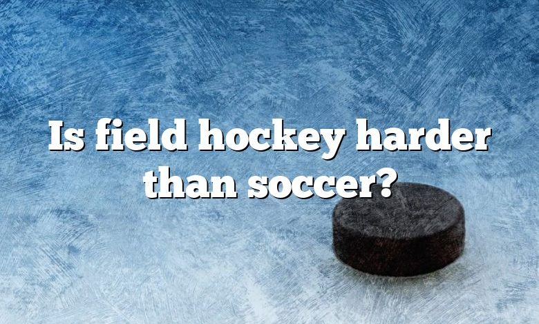 Is field hockey harder than soccer?