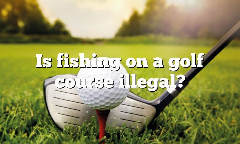 Is fishing on a golf course illegal?