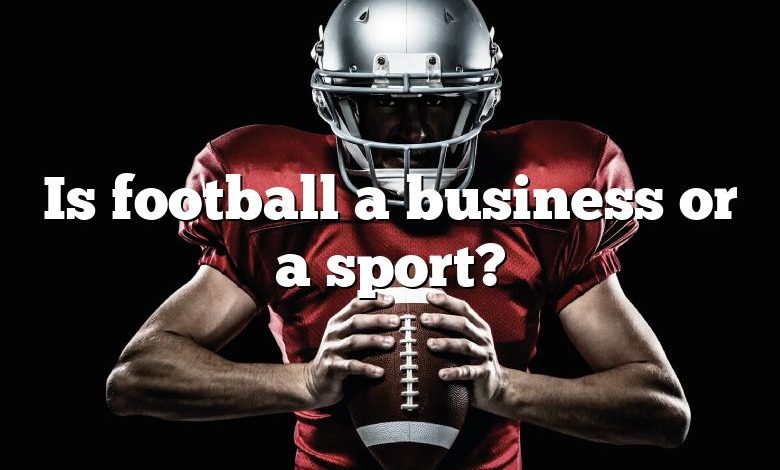 Is football a business or a sport?