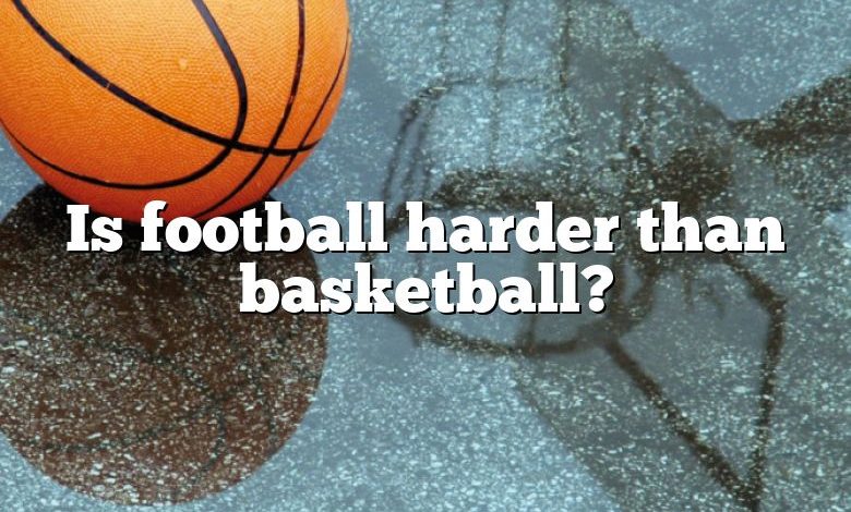 Is football harder than basketball?