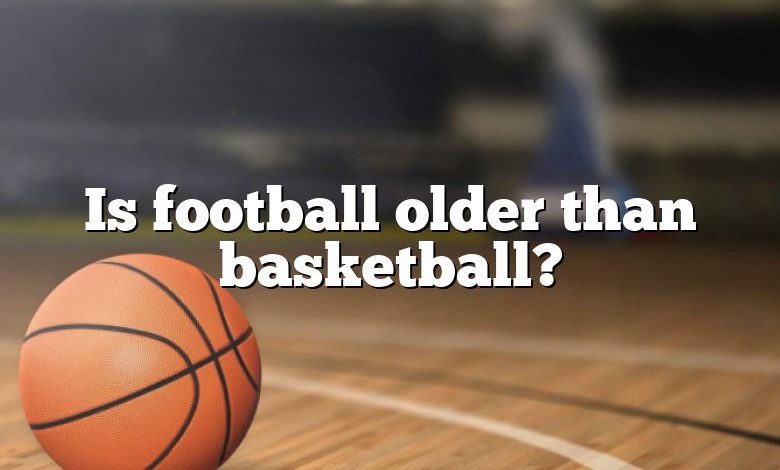 Is football older than basketball?