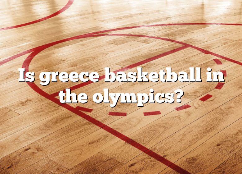 Is Greece Basketball In The Olympics? DNA Of SPORTS