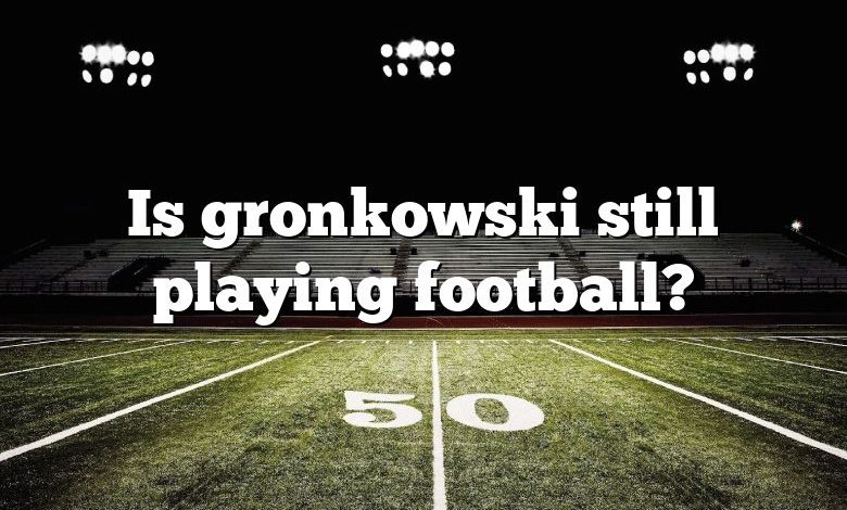 Is gronkowski still playing football?