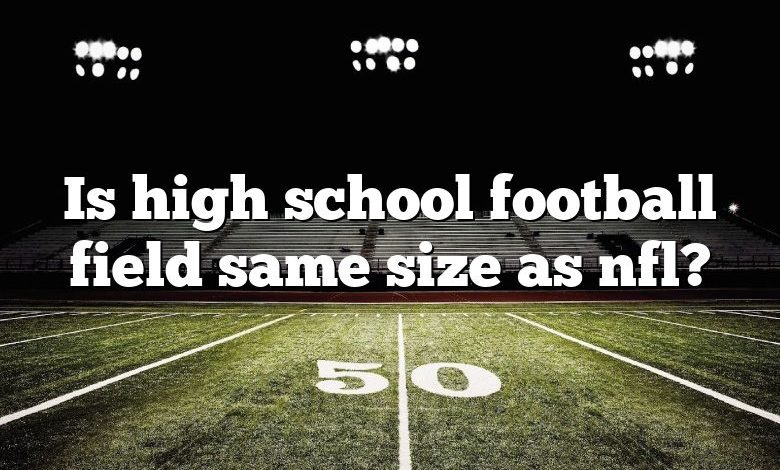 Is high school football field same size as nfl?