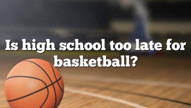 Is high school too late for basketball?