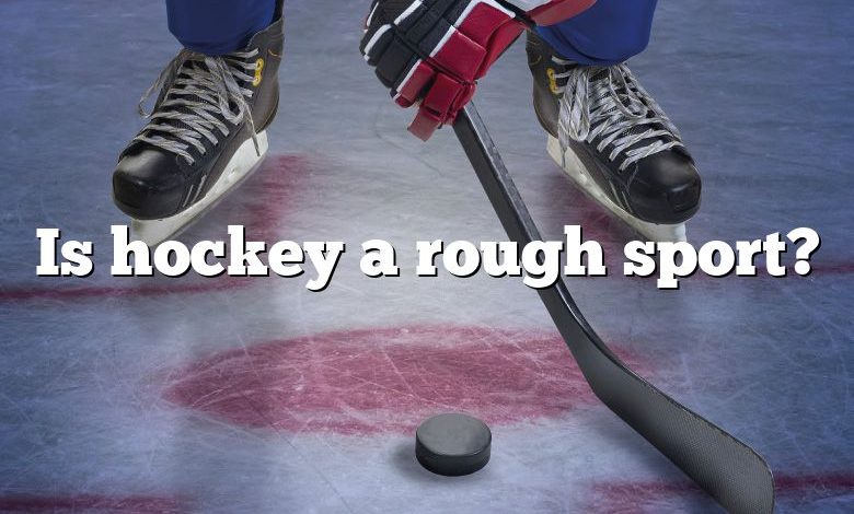 Is hockey a rough sport?