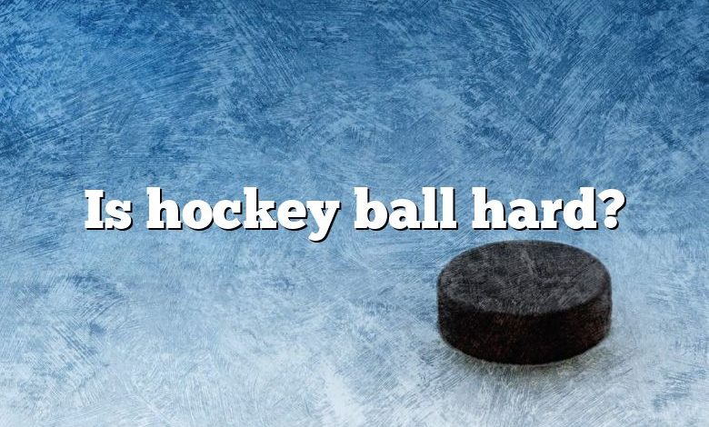 Is hockey ball hard?