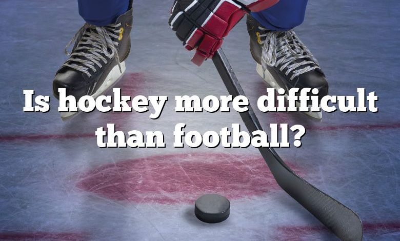 Is hockey more difficult than football?