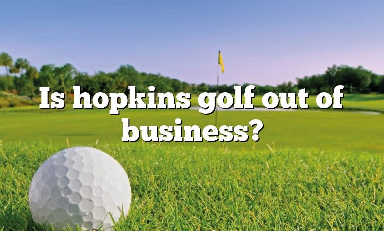 Is hopkins golf out of business?