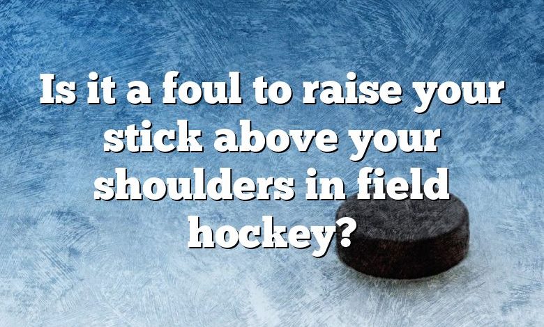 Is it a foul to raise your stick above your shoulders in field hockey?