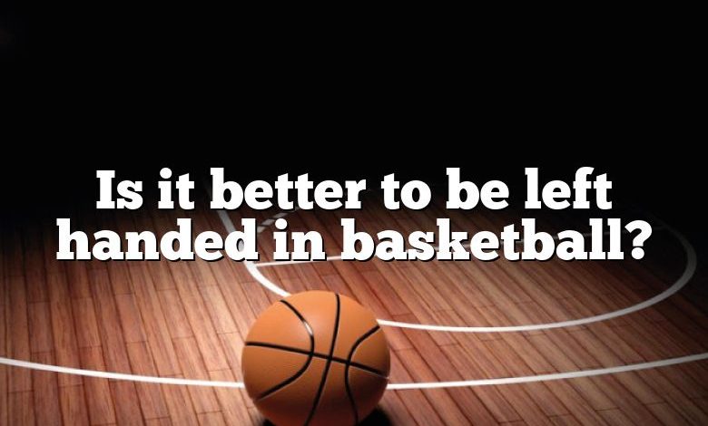 Is it better to be left handed in basketball?