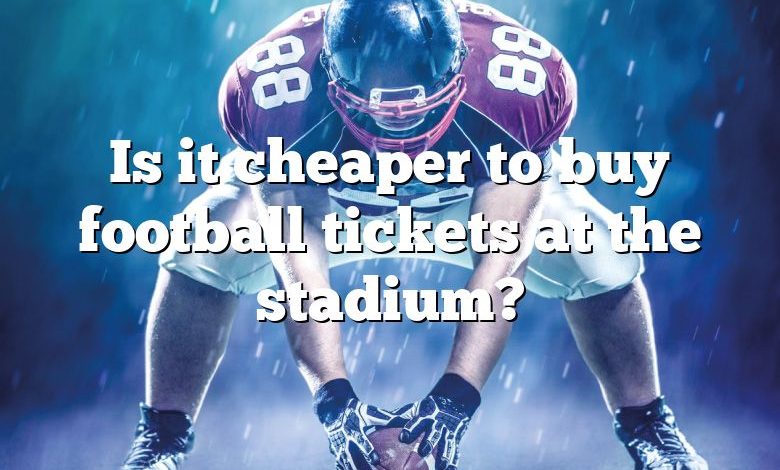 Is it cheaper to buy football tickets at the stadium?