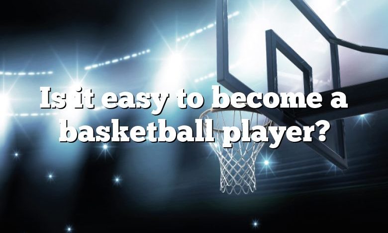 Is it easy to become a basketball player?