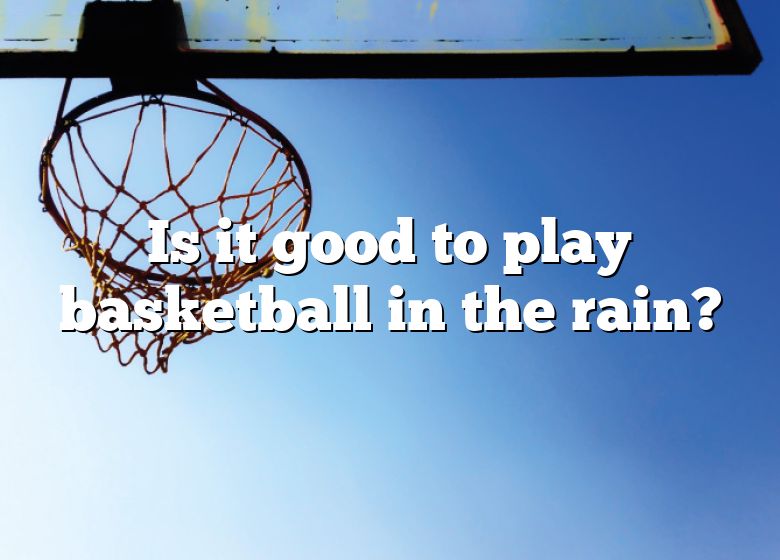 Is It Good To Play Basketball In The Rain?