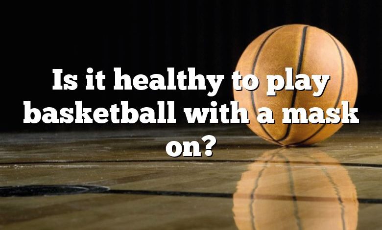 Is it healthy to play basketball with a mask on?