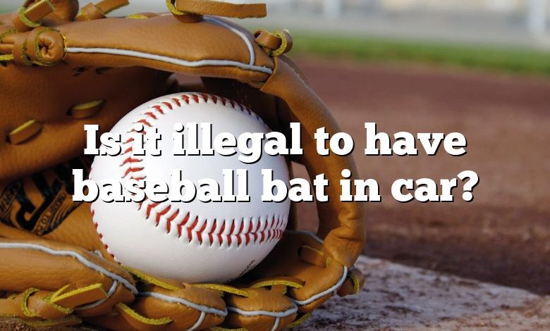 Is it illegal to have baseball bat in car?