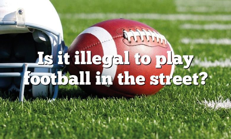 Is it illegal to play football in the street?