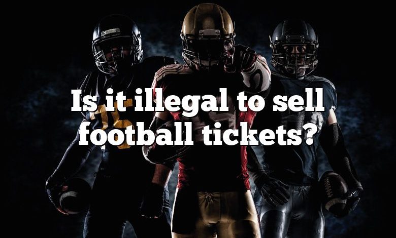 Is it illegal to sell football tickets?