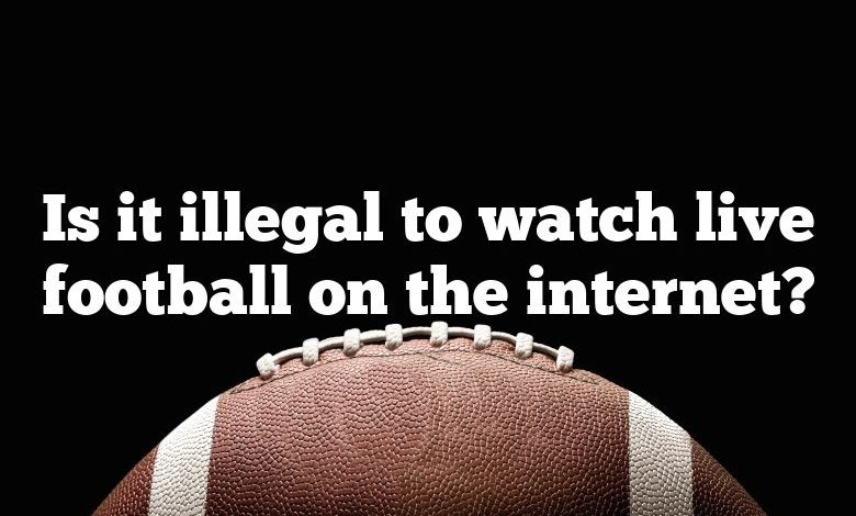 Is it illegal to watch live football on the internet?