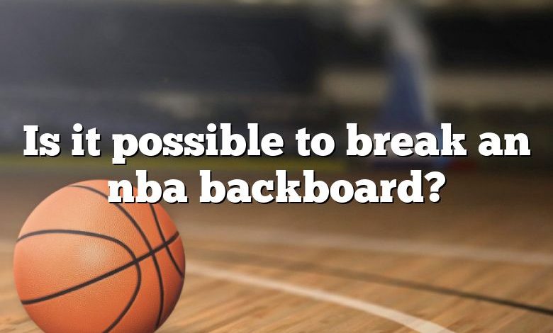 Is it possible to break an nba backboard?