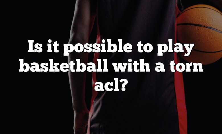 Is it possible to play basketball with a torn acl?