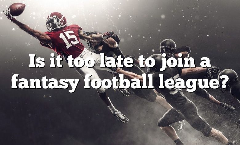 Is it too late to join a fantasy football league?