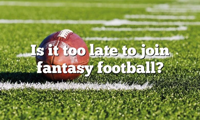 Is it too late to join fantasy football?