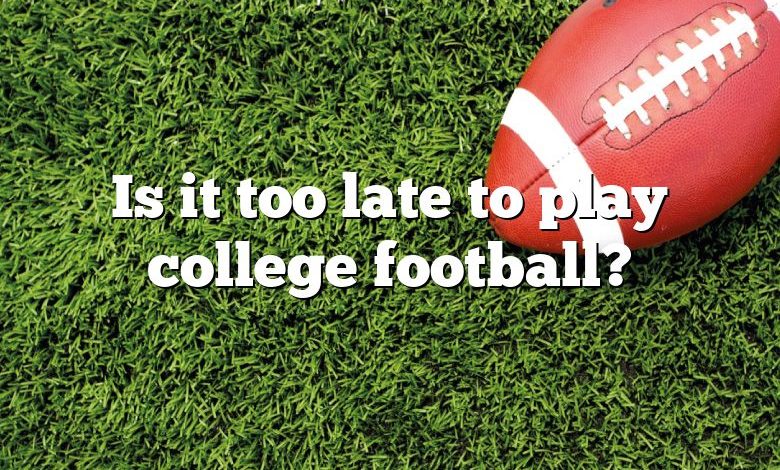 Is it too late to play college football?