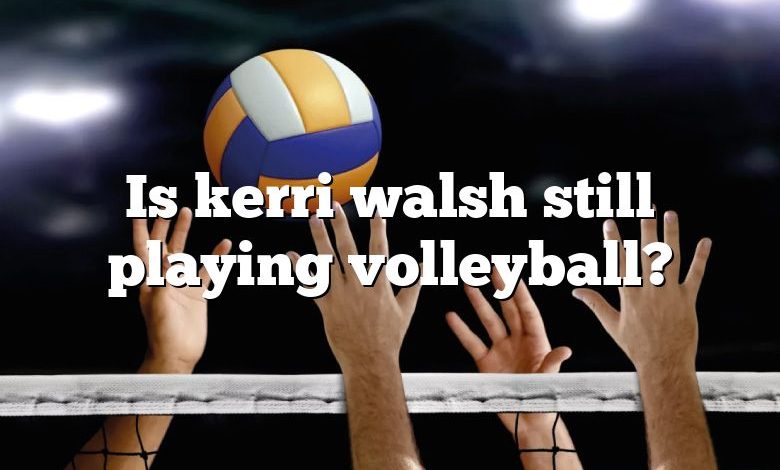 Is kerri walsh still playing volleyball?