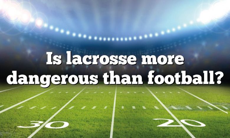 Is lacrosse more dangerous than football?