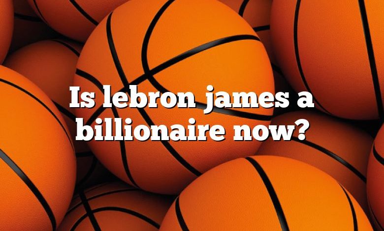 Is lebron james a billionaire now?