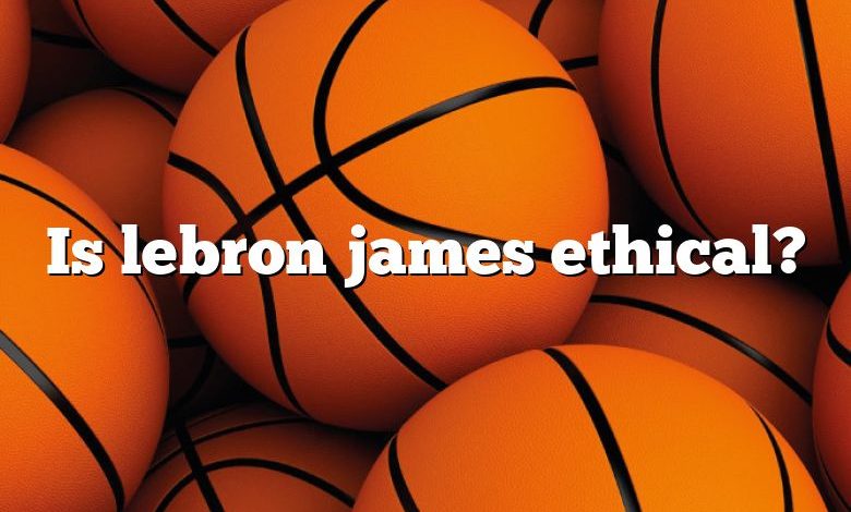 Is lebron james ethical?