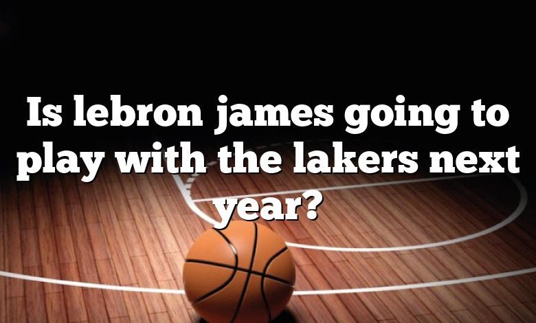 Is lebron james going to play with the lakers next year?