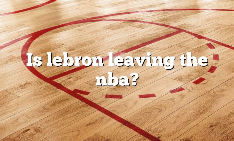 Is lebron leaving the nba?