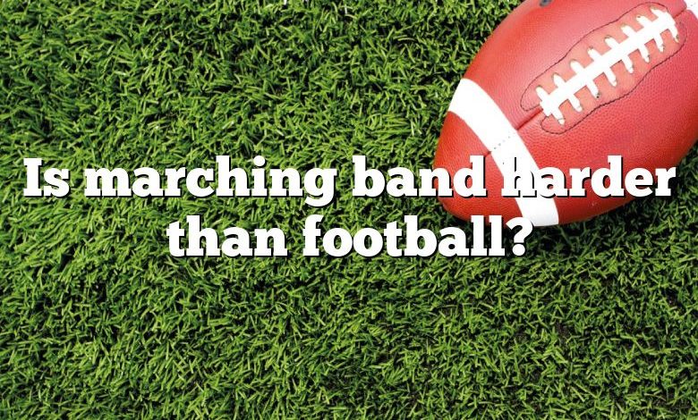 Is marching band harder than football?