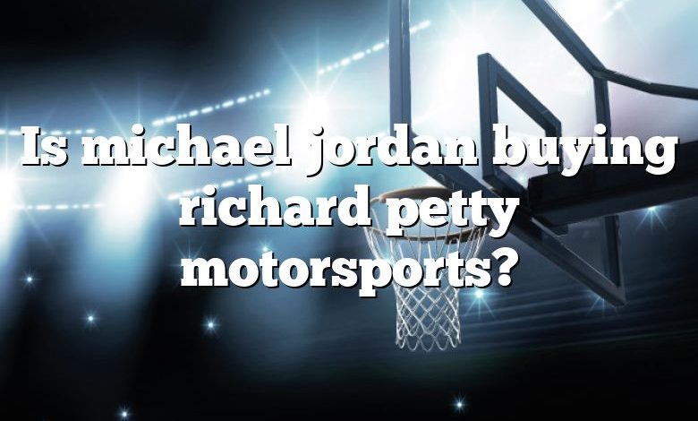 Is michael jordan buying richard petty motorsports?