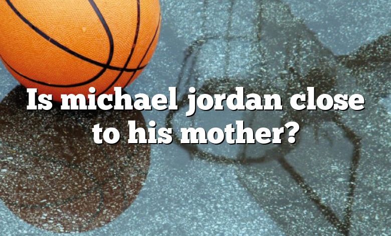 Is michael jordan close to his mother?