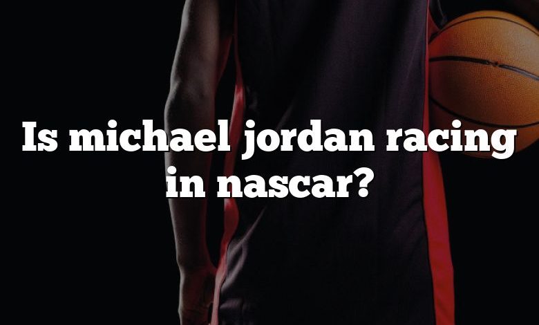 Is michael jordan racing in nascar?