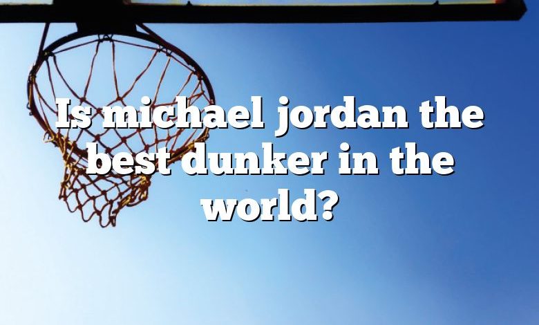 Is michael jordan the best dunker in the world?