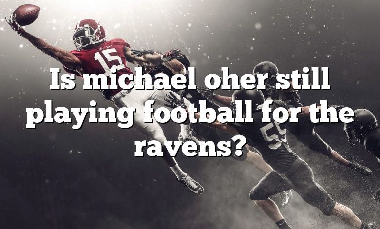 Is michael oher still playing football for the ravens?