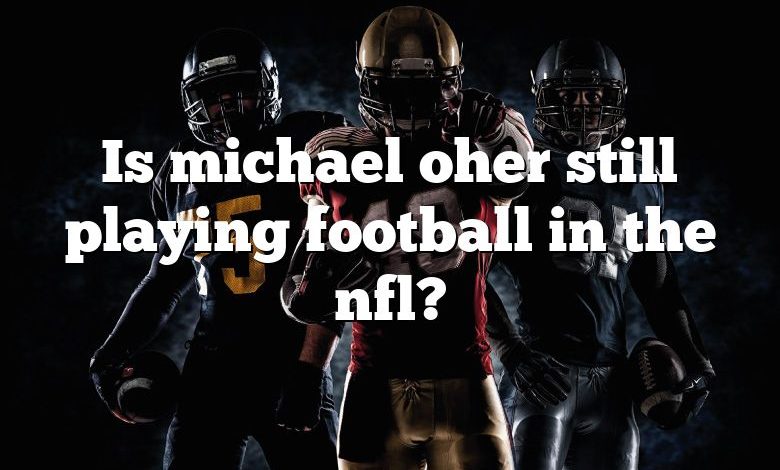 Is michael oher still playing football in the nfl?