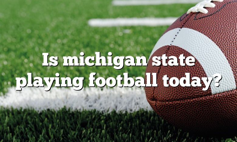 Is michigan state playing football today?