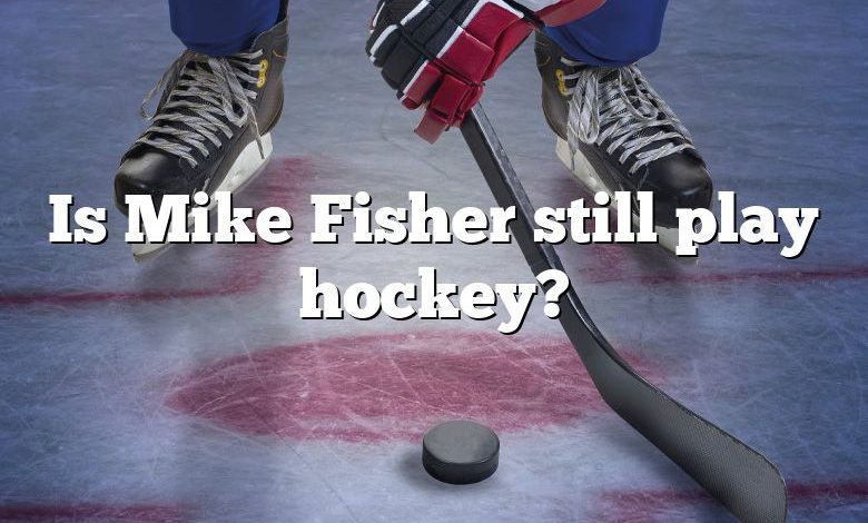 Is Mike Fisher still play hockey?