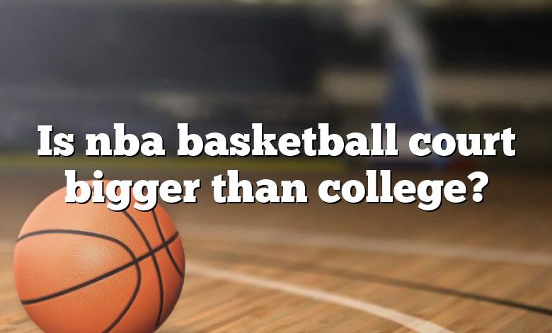 Is nba basketball court bigger than college?