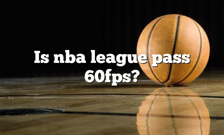 Is nba league pass 60fps?