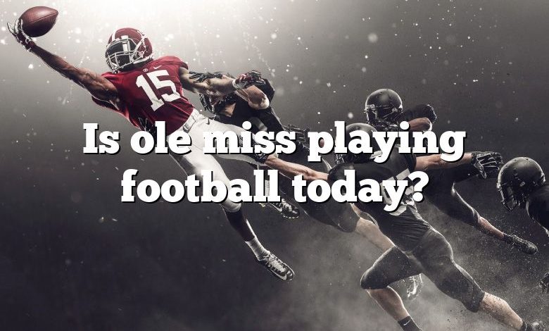 Is ole miss playing football today?