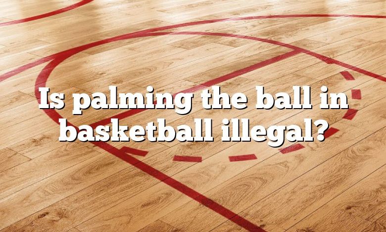 Is palming the ball in basketball illegal?