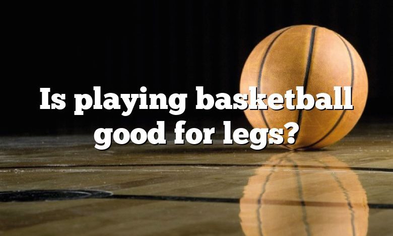 Is playing basketball good for legs?